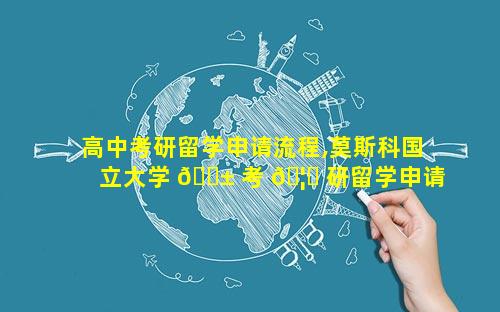 高中考研留学申请流程,莫斯科国立大学 🐱 考 🦁 研留学申请条件